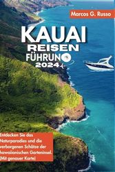 Kauai Reiseführer 2024: Entdecken Sie das Naturparadies und entdecken Sie verborgene Schätze auf Hawaiis Garteninsel. (Mit genauer Karte)