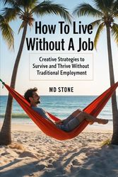 How to Live Without A Job: Creative Strategies to Survive and Thrive Without Traditional Employment