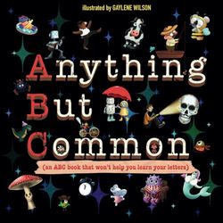 Anything But Common: An ABC book that won’t help you learn your letters