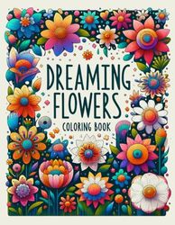 DREAMING FLOWERS Coloring Book: Whimsical Designs and Intricate Illustrations Await, Providing Hours of Enjoyment for Flower Enthusiasts and Artistic ... Yourself in the World of Blossoming Dreams