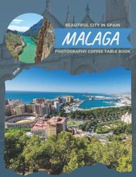 Beautiful City In Spain Malaga Photography Coffee Table Book: Cool Pictures That Create An Idea For You About Its Buildings style,Cultural And ... All Travels, Hiking,Tourism and Photos Lovers