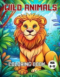 Wild Animals Coloring Book: An Amazing Coloring Book Featuring Numerous Wild Animals for Kids Aged 6-12