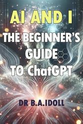 AI and I: The Beginner's Guide to ChatGPT