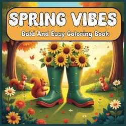 Spring Vibes Bold And Easy Coloring Book: Large Print Spring Season Coloring For Adults , Kids and Seniors ,Simple and Big Drawings, Ideal for Relaxation and Education