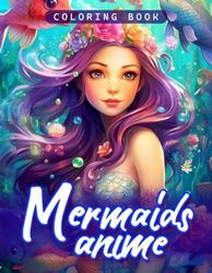 Anime Mermaids Coloring Book: Dive into a World of Anime Mermaids, Perfect for Fans of Fantasy and Underwater Adventures