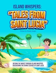 Island Whispers: "Tales from Saint Lucia": Beyond The Waves Though Island Whispers, Discovering The Divine Essence Of Saint Lucia