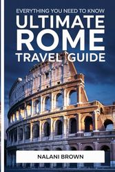 EVERYTHING YOU NEED TO KNOW Ultimate Rome Travel Guide: ESSENTIAL LANDMARKS, HIDDEN GEMS, AND PRACTICAL TIPS FOR FIRST-TIMER VISITORS