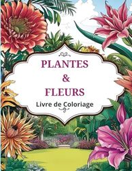 Plantes et Fleurs Livre de Coloriage: Détendez-vous avec des illustrations inspirantes de fleurs et feuillages à colorier