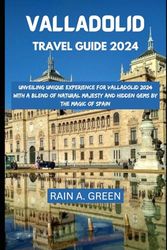 Valladolid Travel Guide 2024: Unveiling Unique Experience for Valladolid 2024 with a Blend of Natural Majesty and Hidden Gems by the Magic of Spain