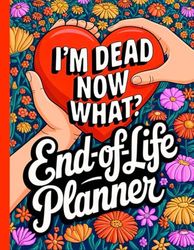 I'm Dead Now What?: End of Life Planner Organizing Everything Your Family Will Need When You Died
