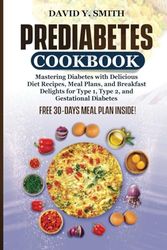 PREDIABETES COOKBOOK: Mastering Diabetes with Delicious Diet Recipes, Meal Plans, and Breakfast Delights for Type 1, Type 2, and Gestational Diabetes