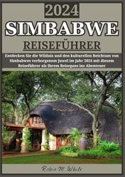 SIMBABWE REISEFÜHRER 2024: Simbabwe enthüllt 2024: Entdecken Sie die ungezähmte Wildnis und den kulturellen Reichtum von Afrikas verborgenem Juwel