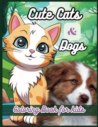 Cute Cats and Dogs Coloring Book for kids: Discover Endless Fun with Printable Cute Cats and Dogs Coloring Pages, Best Books for Toddlers, cute Images - Perfect Activities for Children