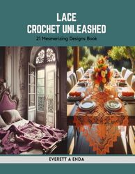 Lace Crochet Unleashed: 21 Mesmerizing Designs Book