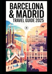 BARCELONA AND MADRID TRAVEL GUIDE 2025: Exploring Two Iconic Cities