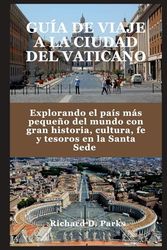 GUÍA DE VIAJE A LA CIUDAD DEL VATICANO: Explorando el país más pequeño del mundo con gran historia, cultura, fe y tesoros en la Santa Sede