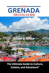 GRENADA TRAVEL GUIDE 2025: The Ultimate Guide to Culture, Cuisine, and Adventure"