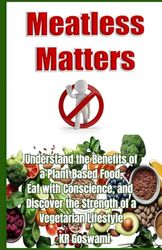 Meatless Matters: Understand the Benefits of a Plant-Based Food, Eat with Conscience, and Discover the Strength of a Vegetarian Lifestyle