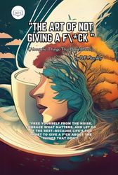 The Art of Not Giving a Fck (About the Things That Don't Matter)