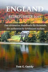 ENGLAND REISEFÜHRER 2025: Das ultimative Handbuch für Reisende, die authentische Erlebnisse suchen