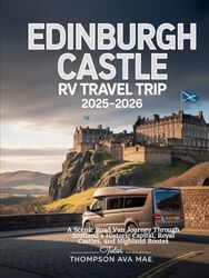 Edinburgh Castle RV Travel Trip 2025–2026: A Scenic Road Van Journey Through Scotland’s Historic Capital, Royal Castles, and Highland Routes