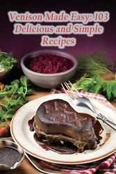 Venison Made Easy: 103 Delicious and Simple Recipes