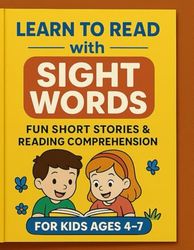 Learn to Read with Sight Words: Fun Short Stories and Comprehension Practice for Kids Ages 4-7: Build Early Reading Skills with Easy Sight Word ... Pages, and Engaging Comprehension Questions
