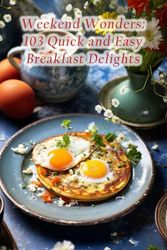 Weekend Wonders: 103 Quick and Easy Breakfast Delights