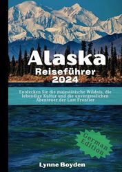 Alaska-Reiseführer 2024: Entdecken Sie die majestätische Wildnis, die lebendige Kultur und die unvergesslichen Abenteuer der Last Frontier