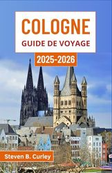 Cologne Guide de voyage 2025-2026: Explorer le cœur de l'Allemagne à travers la grandeur gothique, les festivités au bord de la rivière, les rues animées et des siècles d'histoire