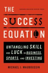 The Success Equation: Untangling Skill and Luck in Business, Sports, and Investing