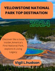 YELLOWSTONE NATIONAL PARK TOP DESTINATION 2024: Discover like a local insider,America's First National Park, explore A Living Legacy