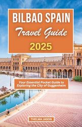 BILBAO SPAIN TRAVEL GUIDE 2025: Your Essential Pocket Guide to Exploring the City of Guggenheim