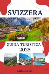 Svizzera Guida Turistica 2025: Scopri meraviglie alpine, città iconiche, tesori culturali, destinazioni top, consigli pratici e delizie svizzere ti aspettano
