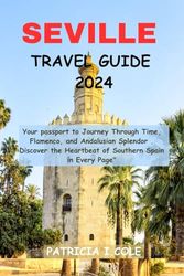 SEVILLE TRAVEL GUIDE 2024: Your passport to Journey Through Time, Flamenco, and Andalusian Splendor . Discover the Heartbeat of Southern Spain in Every Page