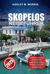 SKOPELOS REISEFÜHRER 2025: Ihr kompletter Reiseführer zu Griechenlands verstecktem Juwel, atemberaubenden Stränden, charmanten Dörfern und unvergesslichen Inselabenteuern