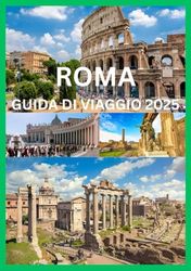ROMA GUIDA DI VIAGGIO 2025: La guida del viaggiatore intelligente alle meraviglie senza tempo di Roma