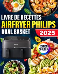 Livre de Recettes Airfryer Philips Dual basket - ÉDITION COULEUR: Plats simples et Délicieux Préparés à la Friteuse à Air, du Petit-Déjeuner au Dîner, avec Plan de Repas et Images en Couleur