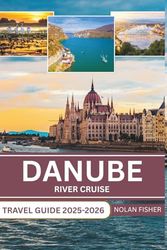 DANUBE RIVER CRUISE TRAVEL GUIDE 2025-2026: Exploring Historic Cities, Scenic Landscapes, and Cultural Landmarks with for a Seamless River Cruise Experience