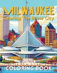 Milwaukee Coloring the Brew City: Coloring Book for Wisconsin's Largest City: The Ultimate Coloring Book for Milwaukee, Wisconsin, Great for Adults and Kids!
