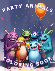 Party Animals Coloring Book: Adorable monsters having a blast! Coloring fun for adults, teens and kids!