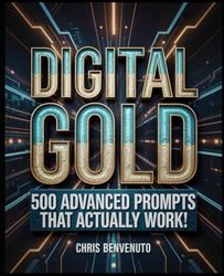 DIGITAL GOLD: 500 ADVANCED PROMPTS THAT ACTUALLY WORK!