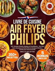 Livre de Cuisine Air Fryer Philips: 350+ Recettes Simples, Rapides et Croustillantes – Des Plats Sains, Savoureux et Variés Prêts en Quelques Minutes | Parfaits pour Toute la Famille
