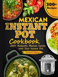 Mexican Instant Pot Cookbook: 300+ Authentic Mexican Cuisine with Your Instant Pot