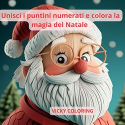 Unisci i puntini numerati e colora la magia del Natale: Impara i numeri e divertiti colorando! Il libro perfetto per piccoli artisti! Disegni da colorare a tema Natalizio ottimo regalo per i bambini