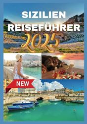 SIZILIEN REISEFÜHRER 2025: Ihr unverzichtbarer Leitfaden zur Erkundung der reichen Geschichte, Kultur und Küste Schönheit Siziliens.