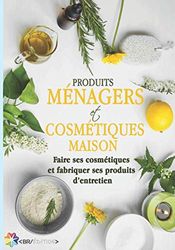 Produits ménagers et cosmétiques maison: Faire ses cosmétiques et fabriquer ses produits d'entretien