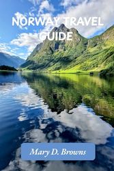 Norway Travel Guide 2024-2025: Discover the Untamed Beauty and Rich Heritage of Norway: A Journey Through Fjords, Mountains and Timeless Culture
