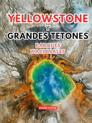 Yellowstone Y Grandes Tetones Parques Nacionales Guía de viaje: Descubra la salvaje majestuosidad de las mayores aventuras de Estados Unidos con imágenes, mapas, itinerarios e información actualizada