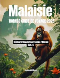 Malaisie Bornéo Guide de voyage 2025: Découvrez le cœur sauvage de l’Asie du Sud-Est